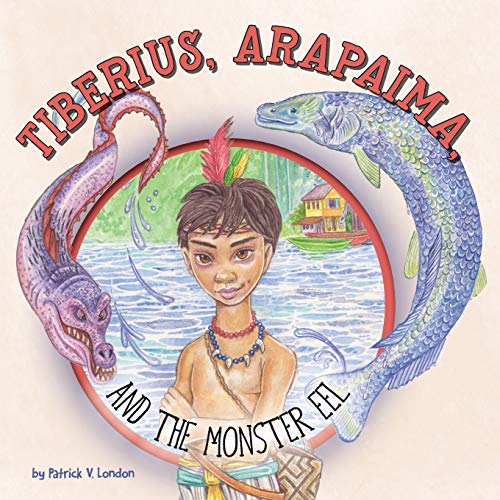 Children's Book 'Tiberius, Arapaima, and the Monster Eel' by Patrick London